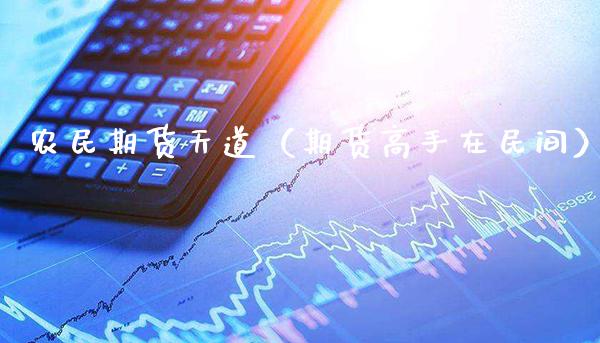 农民期货天道（期货高手在民间）_https://www.xmqjcw.com_期货直播室_第1张