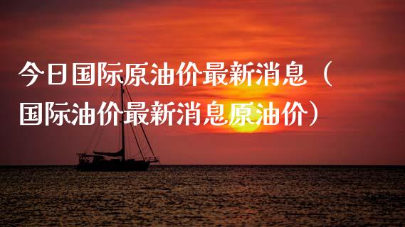 今日国际原油价最新消息（国际油价最新消息原油价）_https://www.xmqjcw.com_期货投资_第1张