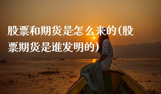 股票和期货是怎么来的(股票期货是谁发明的)_https://www.xmqjcw.com_基金理财_第1张