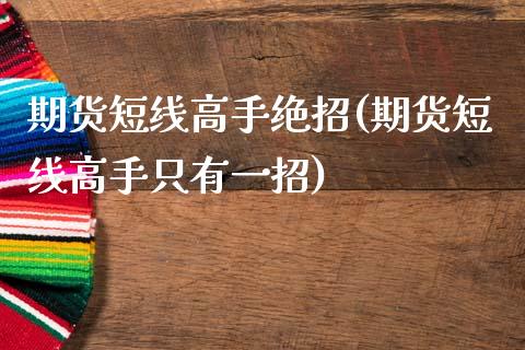 期货短线高手绝招(期货短线高手只有一招)_https://www.xmqjcw.com_期货投资_第1张