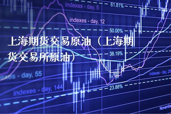 上海期货交易原油（上海期货交易所原油）_https://www.xmqjcw.com_期货行情_第1张