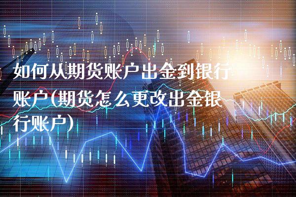 如何从期货账户出金到银行账户(期货怎么更改出金银行账户)_https://www.xmqjcw.com_股票投资_第1张