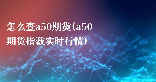 怎么查a50期货(a50期货指数实时行情)_https://www.xmqjcw.com_期货行情_第1张