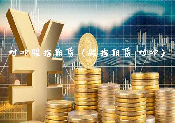 对冲股指期货（股指期货 对冲）_https://www.xmqjcw.com_期货直播室_第1张