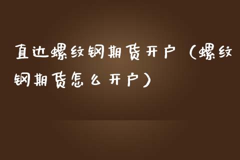 直达螺纹钢期货开户（螺纹钢期货怎么开户）_https://www.xmqjcw.com_期货直播室_第1张