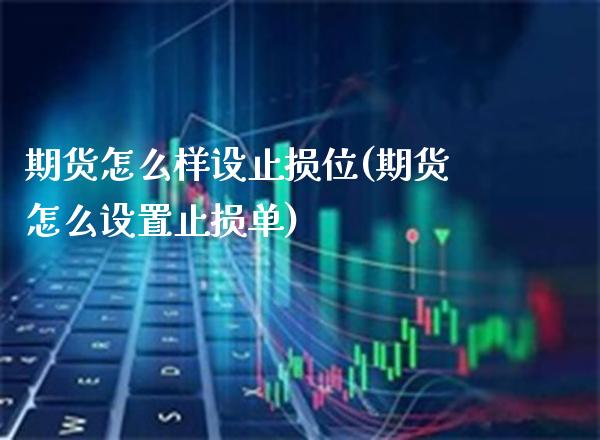期货怎么样设止损位(期货怎么设置止损单)_https://www.xmqjcw.com_期货百科_第1张