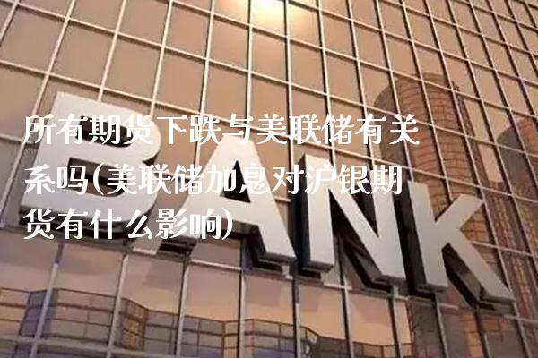 所有期货下跌与美联储有关系吗(美联储加息对沪银期货有什么影响)_https://www.xmqjcw.com_期货百科_第1张