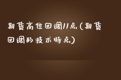 期货高位回调11点(期货回调的技术特点)_https://www.xmqjcw.com_期货直播室_第1张