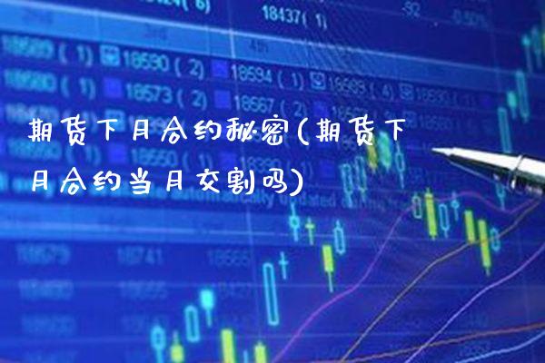 期货下月合约秘密(期货下月合约当月交割吗)_https://www.xmqjcw.com_期货投资_第1张