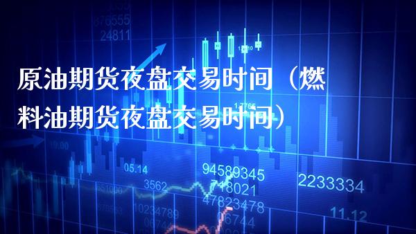 原油期货夜盘交易时间（燃料油期货夜盘交易时间）_https://www.xmqjcw.com_期货直播室_第1张