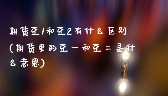 期货豆1和豆2有什么区别(期货里的豆一和豆二是什么意思)_https://www.xmqjcw.com_期货行情_第1张