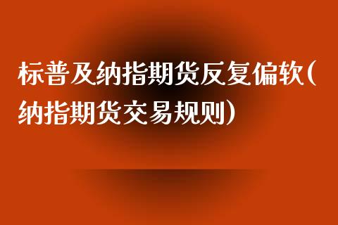标普及纳指期货反复偏软(纳指期货交易规则)_期货百科_第1张_秦聚理财 标普及纳指期货反复偏软(纳指期货交易规则)_https://www.xmqjcw.com_期货百科_第1张