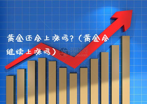 黄金还会上涨吗?（黄金会继续上涨吗）_https://www.xmqjcw.com_期货投资_第1张