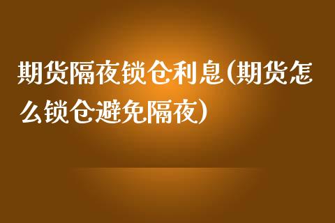 期货隔夜锁仓利息(期货怎么锁仓避免隔夜)_https://www.xmqjcw.com_股票投资_第1张