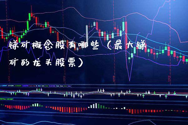 锑矿概念股有哪些（最大锑矿的龙头股票）_https://www.xmqjcw.com_股票投资_第1张