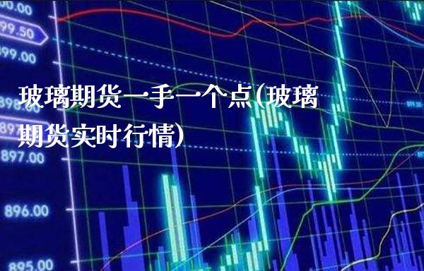 玻璃期货一手一个点(玻璃期货实时行情)_https://www.xmqjcw.com_期货百科_第1张