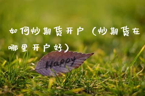 如何炒期货开户（炒期货在哪里开户好）_https://www.xmqjcw.com_期货直播室_第1张