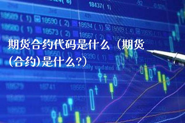 期货合约代码是什么（期货(合约)是什么?）_https://www.xmqjcw.com_期货投资_第1张