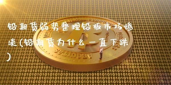 铅期货弱势整理铅板市场惨淡(铅期货为什么一直下跌)_https://www.xmqjcw.com_期货投资_第1张