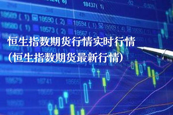 恒生指数期货行情实时行情(恒生指数期货最新行情)_https://www.xmqjcw.com_期货投资_第1张