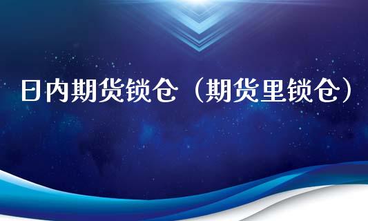 日内期货锁仓（期货里锁仓）_https://www.xmqjcw.com_期货直播室_第1张