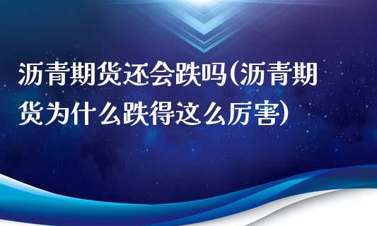 沥青期货还会跌吗(沥青期货为什么跌得这么厉害)_https://www.xmqjcw.com_期货百科_第1张