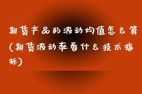 期货产品的波动均值怎么算(期货波动率看什么技术指标)_https://www.xmqjcw.com_期货百科_第1张
