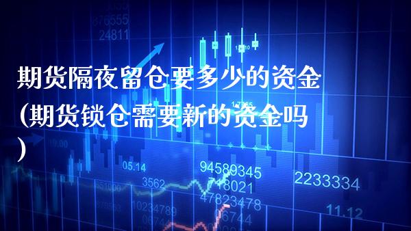 期货隔夜留仓要多少的资金(期货锁仓需要新的资金吗)_https://www.xmqjcw.com_期货百科_第1张