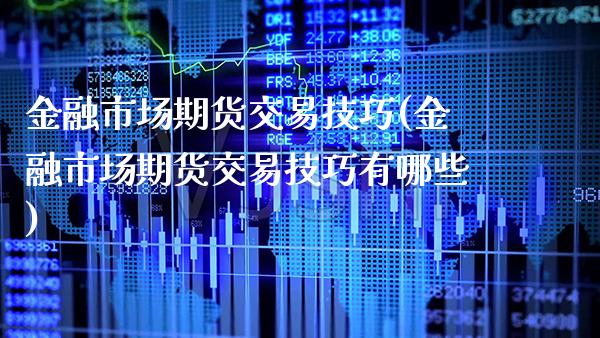 金融市场期货交易技巧(金融市场期货交易技巧有哪些)_https://www.xmqjcw.com_期货百科_第1张