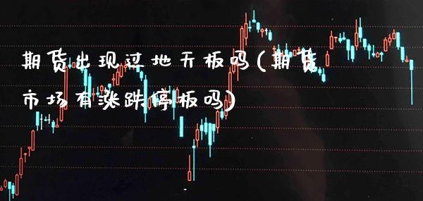 期货出现过地天板吗(期货市场有涨跌停板吗)_https://www.xmqjcw.com_期货百科_第1张