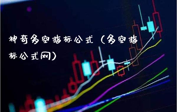 神奇多空指标公式（多空指标公式网）_https://www.xmqjcw.com_期货行情_第1张