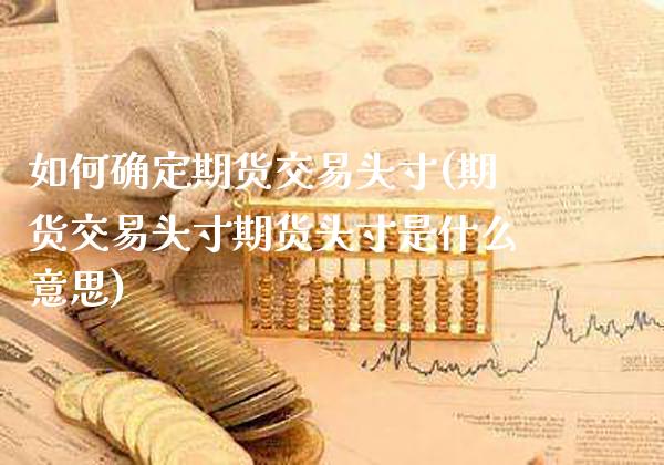 如何确定期货交易头寸(期货交易头寸期货头寸是什么意思)_https://www.xmqjcw.com_期货百科_第1张