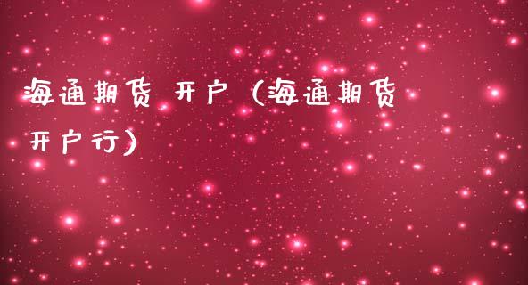 海通期货 开户（海通期货开户行）_https://www.xmqjcw.com_期货投资_第1张