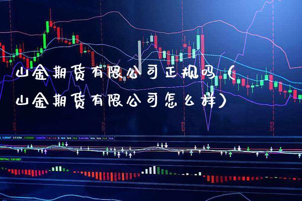山金期货有限公司正规吗（山金期货有限公司怎么样）_https://www.xmqjcw.com_期货直播室_第1张