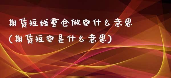 期货短线重仓做空什么意思(期货短空是什么意思)_期货百科_第1张_秦聚理财 期货短线重仓做空什么意思(期货短空是什么意思)_https://www.xmqjcw.com_期货百科_第1张
