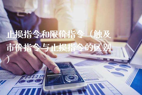 止损指令和限价指令（触及市价指令与止损指令的区别）_https://www.xmqjcw.com_期货行情_第1张