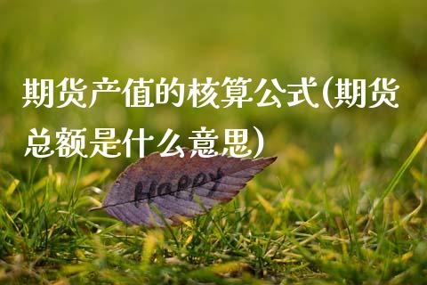 期货产值的核算公式(期货总额是什么意思)_https://www.xmqjcw.com_股票投资_第1张