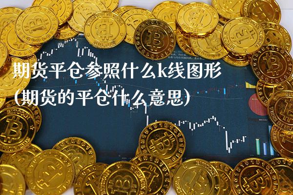 期货平仓参照什么k线图形(期货的平仓什么意思)_https://www.xmqjcw.com_期货直播室_第1张