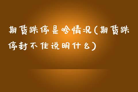 期货跌停是啥情况(期货跌停封不住说明什么)_https://www.xmqjcw.com_期货百科_第1张