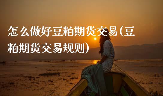 怎么做好豆粕期货交易(豆粕期货交易规则)_期货百科_第1张_秦聚理财 怎么做好豆粕期货交易(豆粕期货交易规则)_https://www.xmqjcw.com_期货百科_第1张