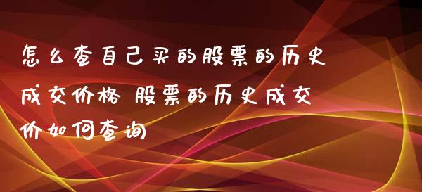 怎么查自己买的股票的历史成交价格 股票的历史成交价如何查询_https://www.xmqjcw.com_股票投资_第1张