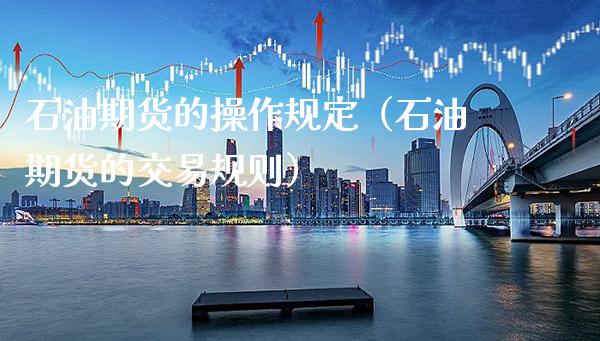 石油期货的操作规定（石油期货的交易规则）_https://www.xmqjcw.com_期货直播室_第1张