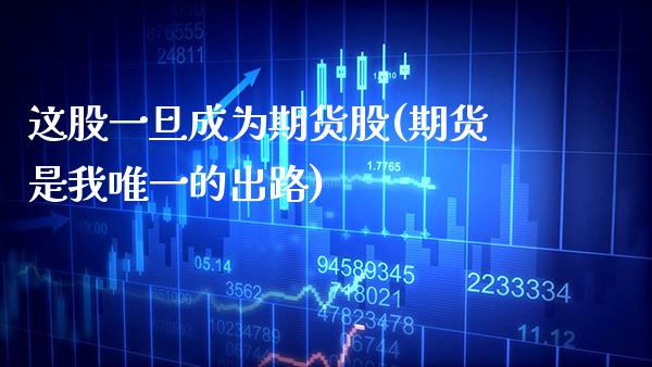 这股一旦成为期货股(期货是我唯一的出路)_https://www.xmqjcw.com_基金理财_第1张