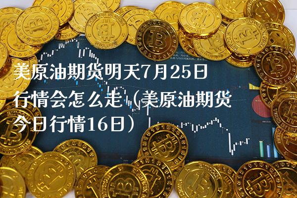 美原油期货明天7月25日行情会怎么走（美原油期货今日行情16日）_https://www.xmqjcw.com_期货直播室_第1张