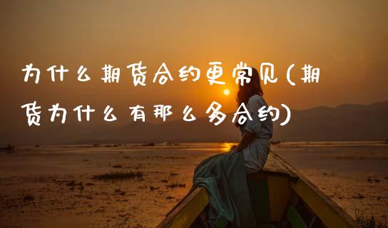 为什么期货合约更常见(期货为什么有那么多合约)_https://www.xmqjcw.com_期货百科_第1张