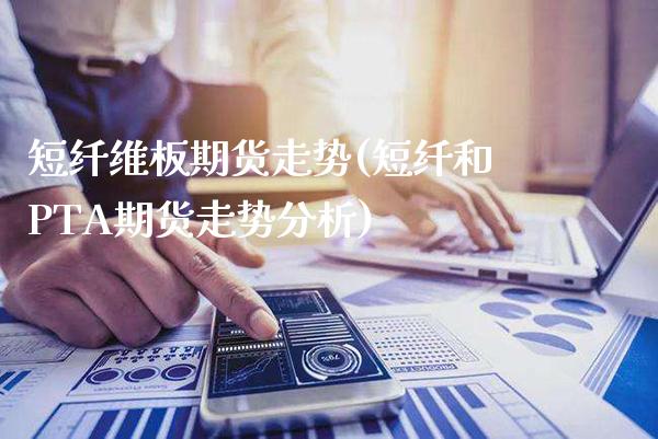 短纤维板期货走势(短纤和PTA期货走势分析)_https://www.xmqjcw.com_期货百科_第1张