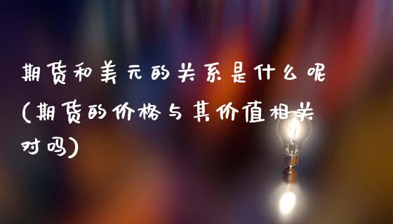 期货和美元的关系是什么呢(期货的价格与其价值相关对吗)_https://www.xmqjcw.com_期货投资_第1张