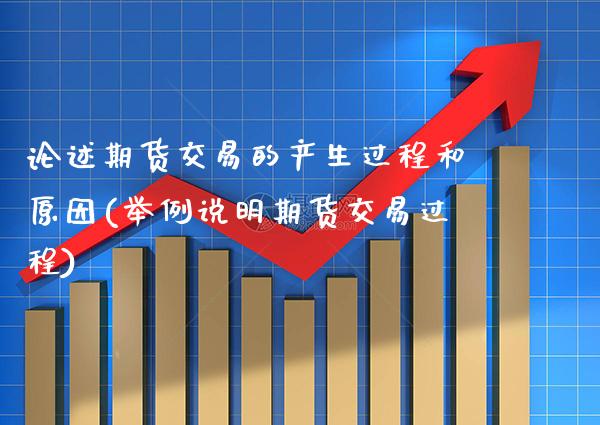 论述期货交易的产生过程和原因(举例说明期货交易过程)_https://www.xmqjcw.com_期货百科_第1张