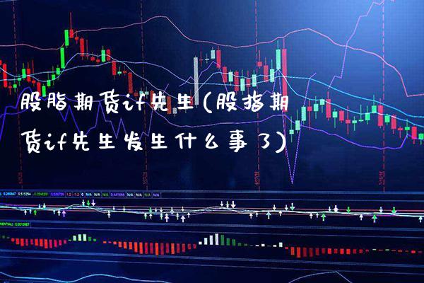 股脂期货if先生(股指期货if先生发生什么事了)_https://www.xmqjcw.com_期货百科_第1张