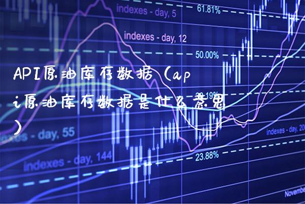 API原油库存数据（api原油库存数据是什么意思）_https://www.xmqjcw.com_期货行情_第1张
